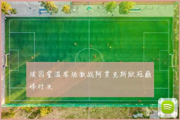 埃因霍温客场激战阿贾克斯欧冠巅峰对决