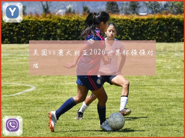 美国vs澳大利亚2026世界杯强强对话