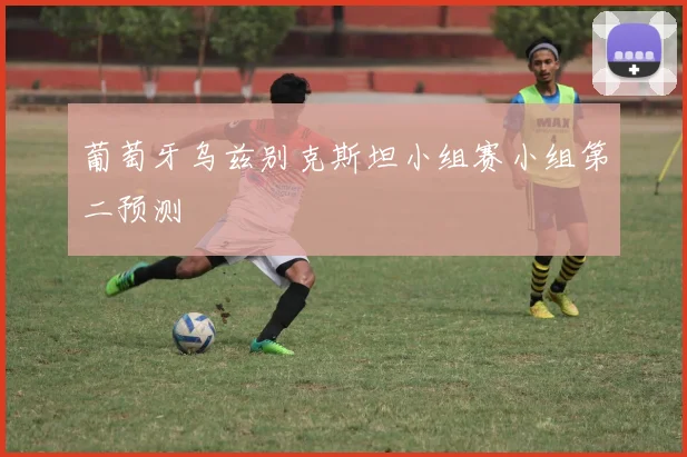葡萄牙乌兹别克斯坦小组赛小组第二预测