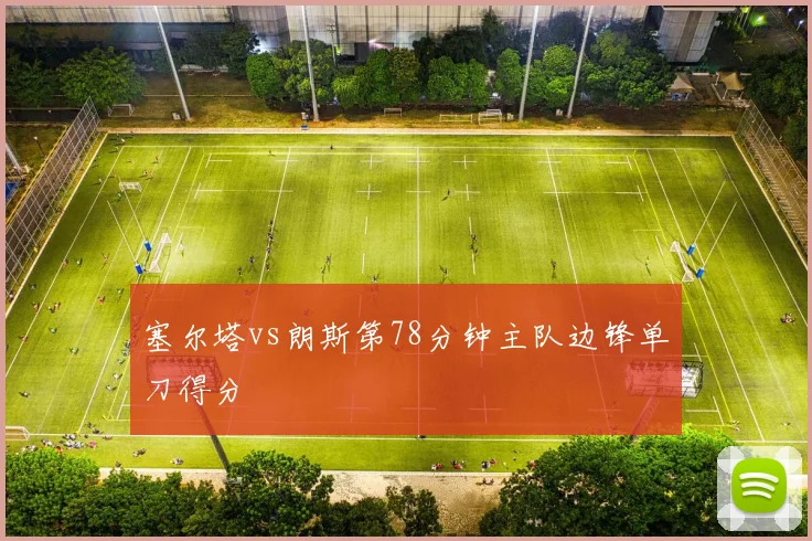 塞尔塔vs朗斯第78分钟主队边锋单刀得分