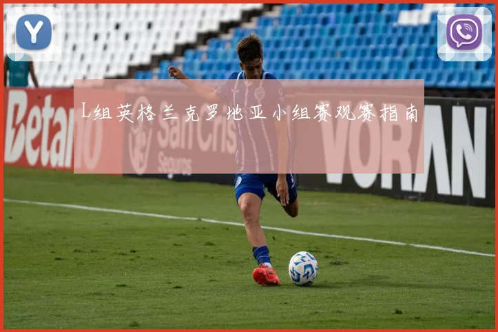 L组英格兰克罗地亚小组赛观赛指南