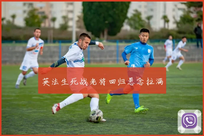 英法生死战老将回归悬念拉满