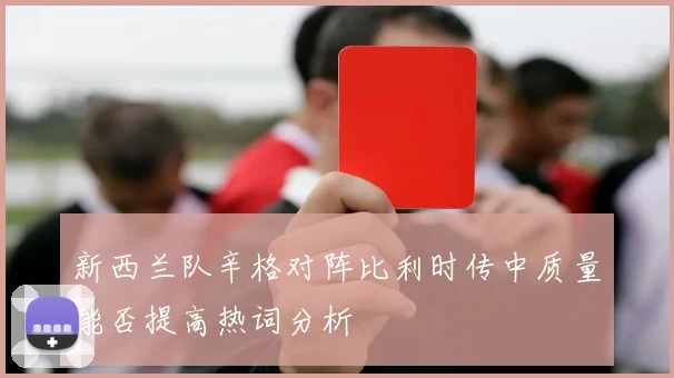 新西兰队辛格对阵比利时传中质量能否提高热词分析