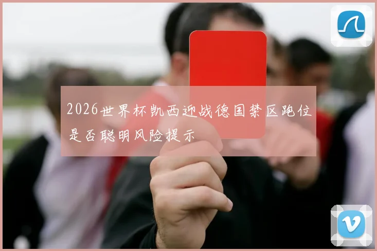 2026世界杯凯西迎战德国禁区跑位是否聪明风险提示