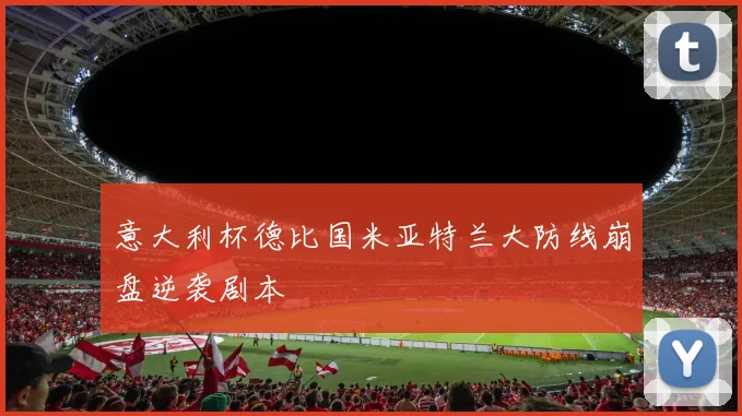 意大利杯德比国米亚特兰大防线崩盘逆袭剧本