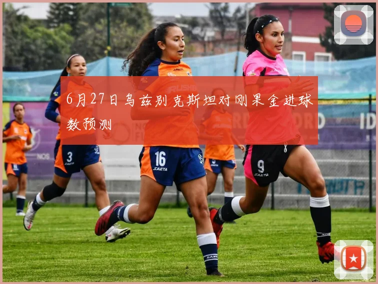 6月27日乌兹别克斯坦对刚果金进球数预测