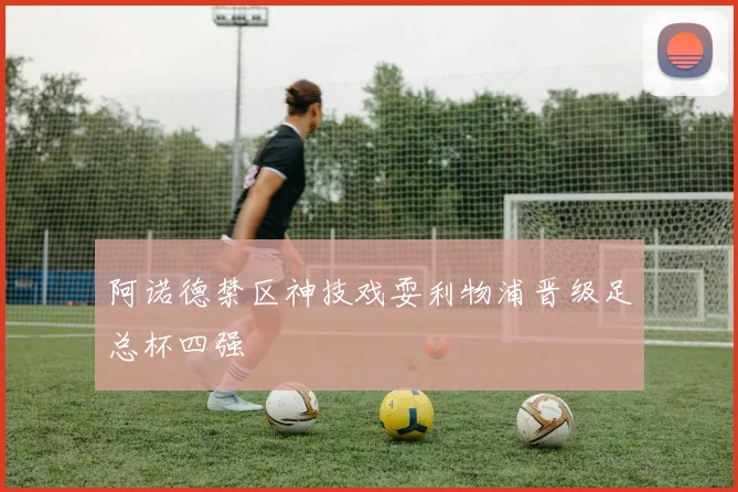 阿诺德禁区神技戏耍利物浦晋级足总杯四强
