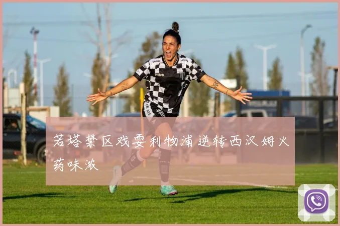 若塔禁区戏耍利物浦逆转西汉姆火药味浓