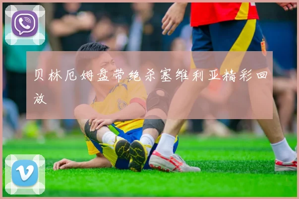 贝林厄姆盘带绝杀塞维利亚精彩回放