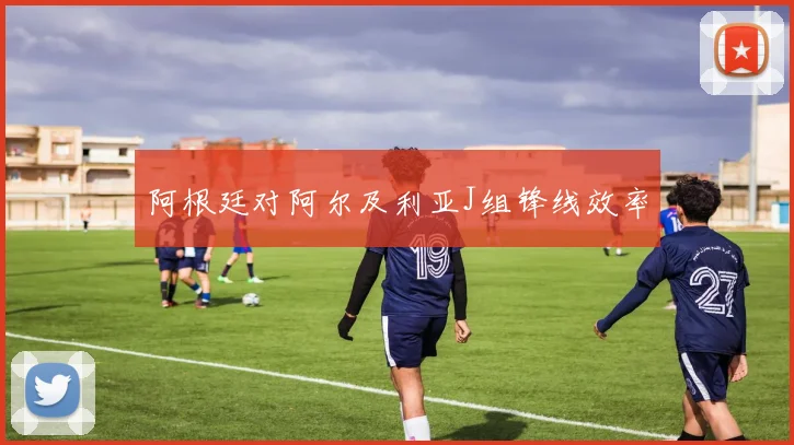阿根廷对阿尔及利亚J组锋线效率