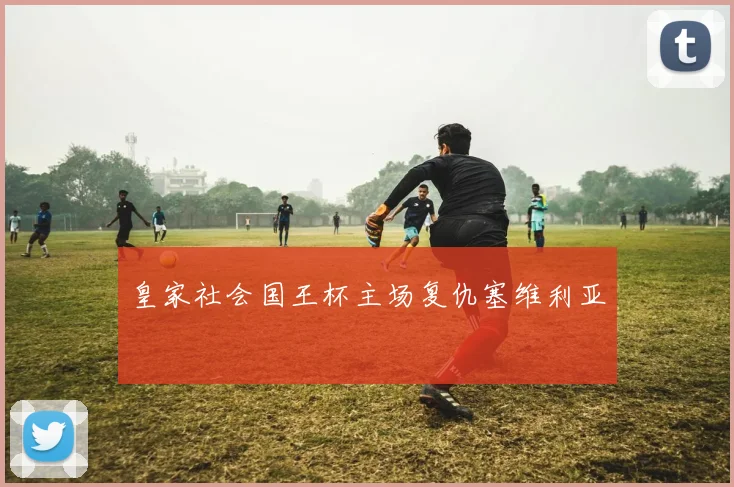 皇家社会国王杯主场复仇塞维利亚
