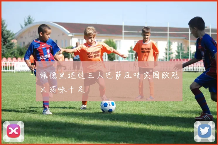 佩德里连过三人巴萨压哨突围欧冠火药味十足