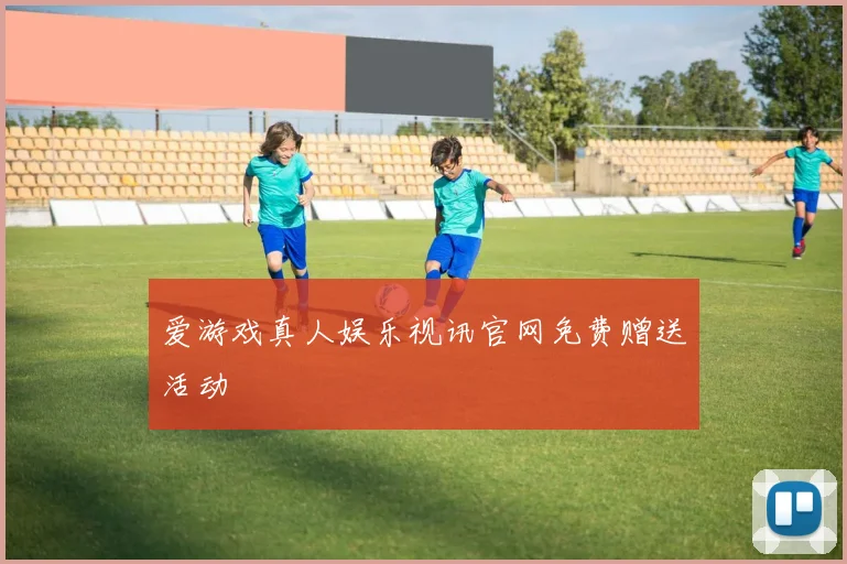 爱游戏真人娱乐视讯官网免费赠送活动