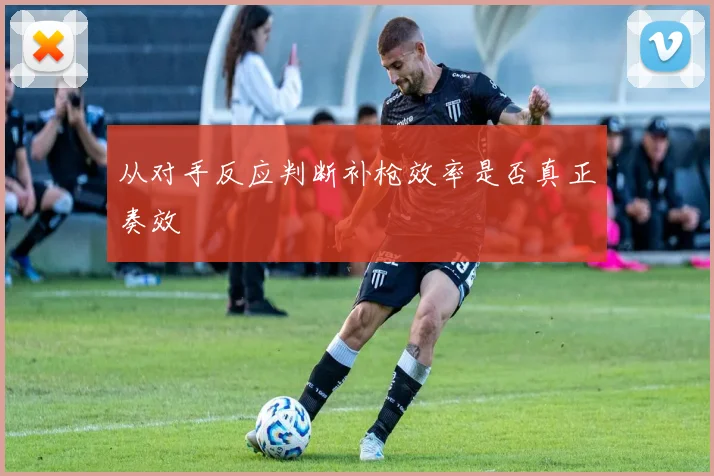 从对手反应判断补枪效率是否真正奏效