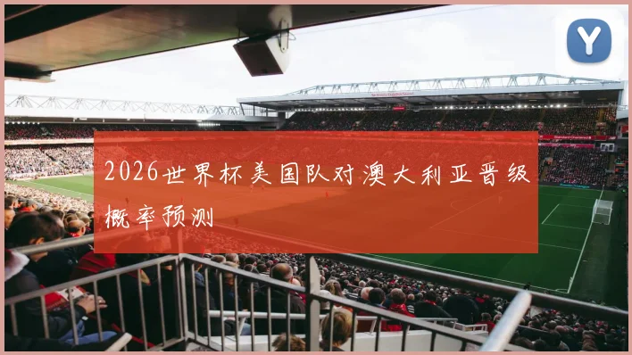 2026世界杯美国队对澳大利亚晋级概率预测