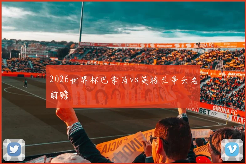 2026世界杯巴拿马vs英格兰争头名前瞻