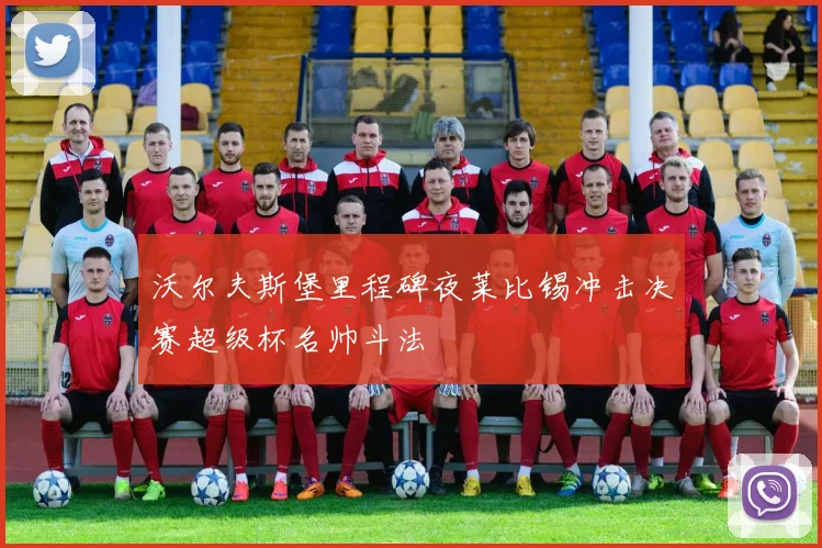 沃尔夫斯堡里程碑夜莱比锡冲击决赛超级杯名帅斗法