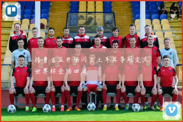 格鲁吉亚开场闪击土耳其争冠变天世界杯全场回放