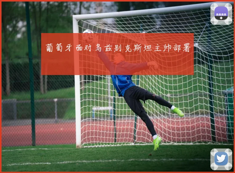 葡萄牙面对乌兹别克斯坦主帅部署