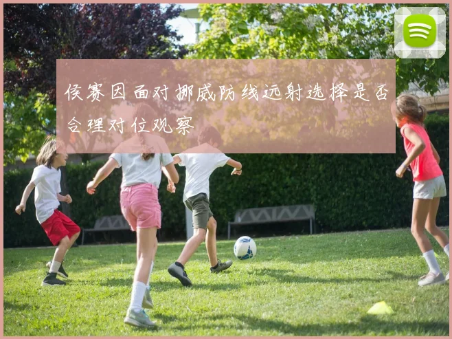 侯赛因面对挪威防线远射选择是否合理对位观察