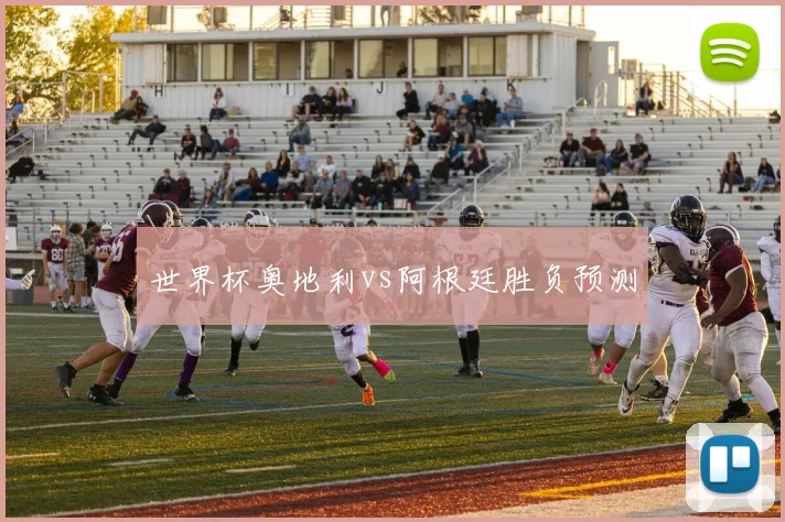 世界杯奥地利vs阿根廷胜负预测