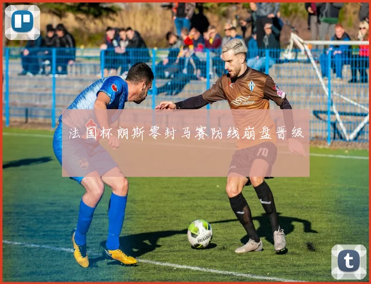 法国杯朗斯零封马赛防线崩盘晋级