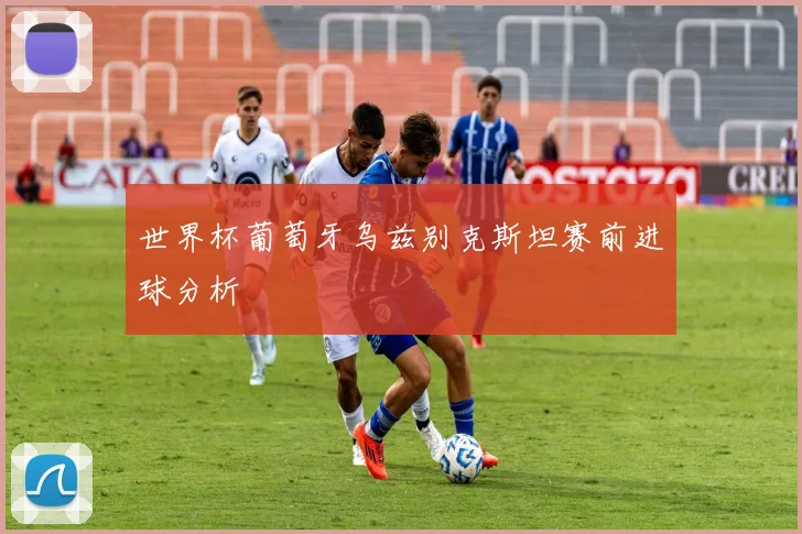 世界杯葡萄牙乌兹别克斯坦赛前进球分析