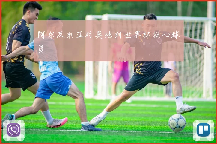 阿尔及利亚对奥地利世界杯核心球员