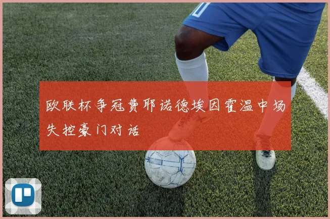 欧联杯争冠费耶诺德埃因霍温中场失控豪门对话