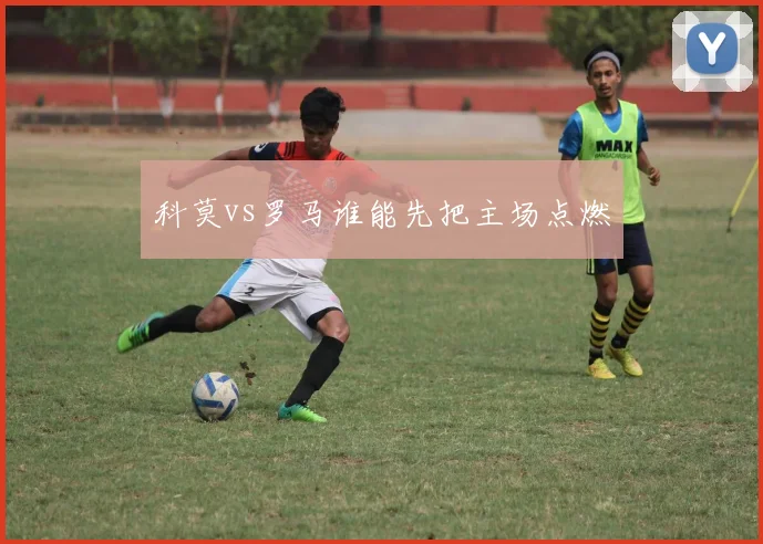 科莫vs罗马谁能先把主场点燃