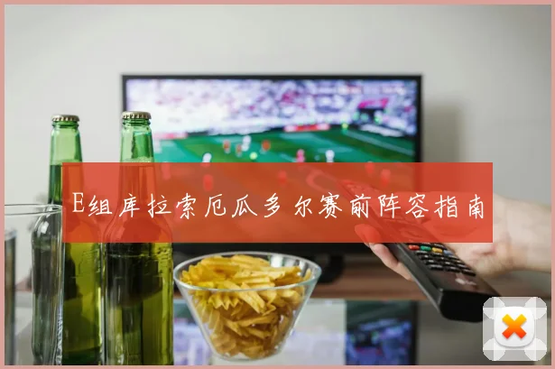 E组库拉索厄瓜多尔赛前阵容指南