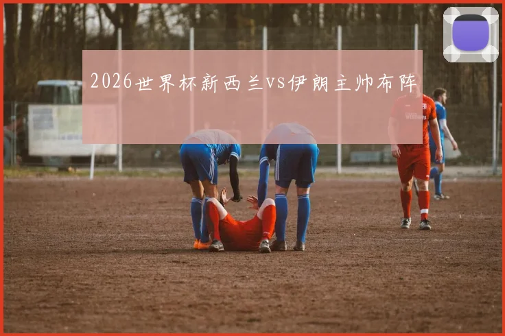 2026世界杯新西兰vs伊朗主帅布阵