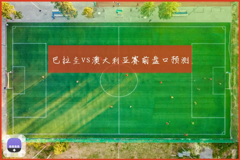 巴拉圭vs澳大利亚赛前盘口预测