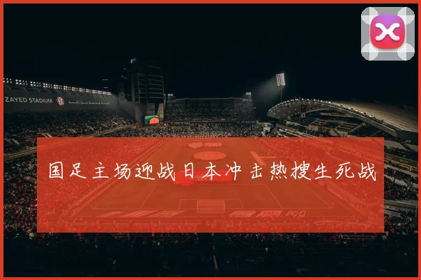 国足主场迎战日本冲击热搜生死战