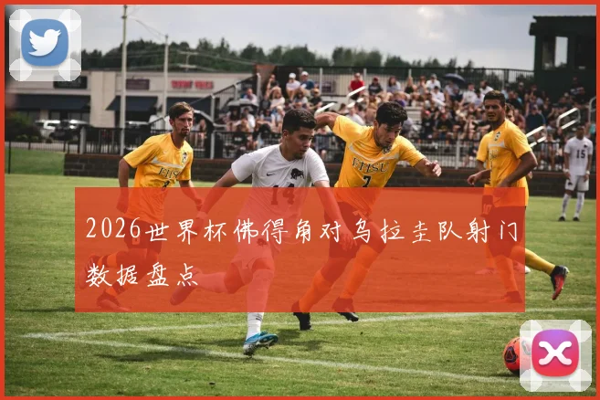 2026世界杯佛得角对乌拉圭队射门数据盘点