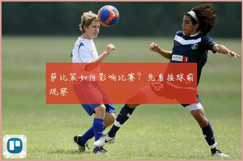 萨比策如何影响比赛？先看接球前观察