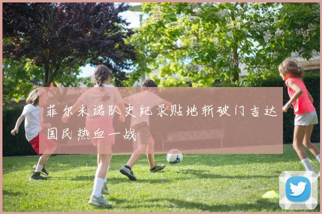 菲尔米诺队史纪录贴地斩破门吉达国民热血一战
