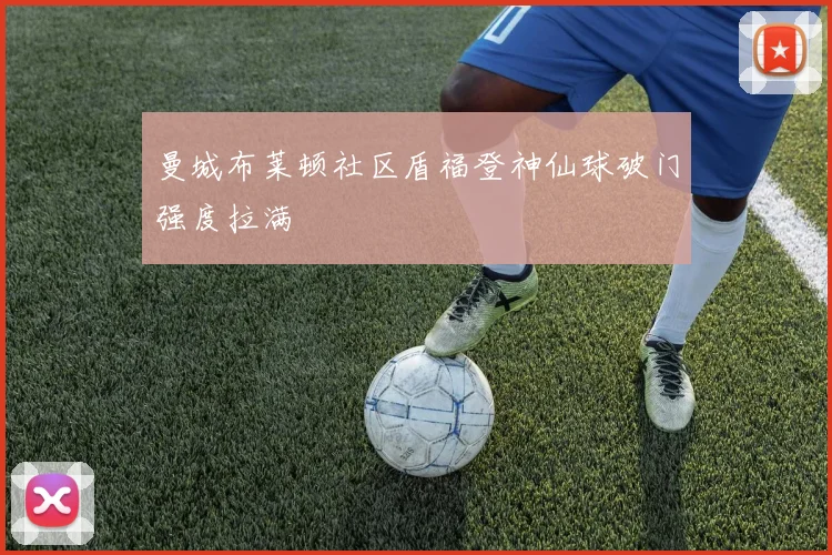 曼城布莱顿社区盾福登神仙球破门强度拉满