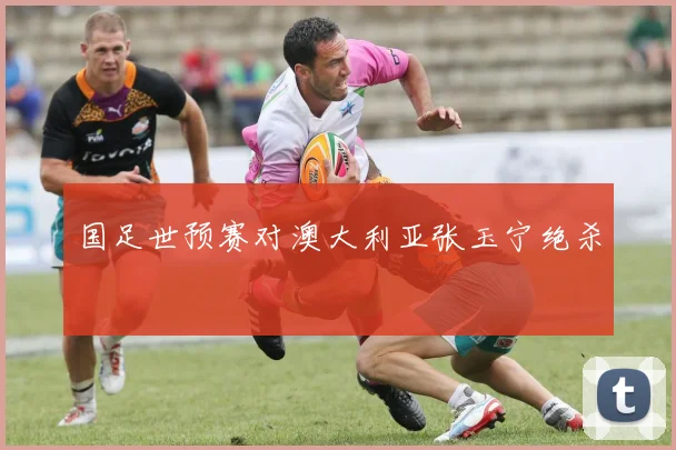 国足世预赛对澳大利亚张玉宁绝杀
