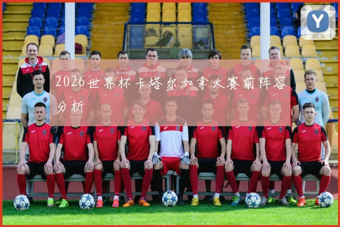 2026世界杯卡塔尔加拿大赛前阵容分析