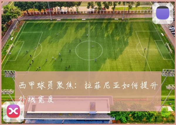 西甲球员聚焦：拉菲尼亚如何提升外线宽度