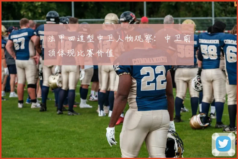法甲回追型中卫人物观察：中卫前顶体现比赛价值