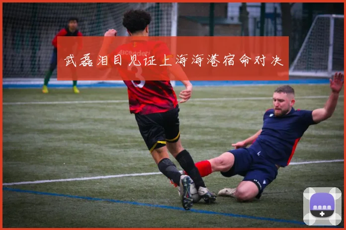 武磊泪目见证上海海港宿命对决