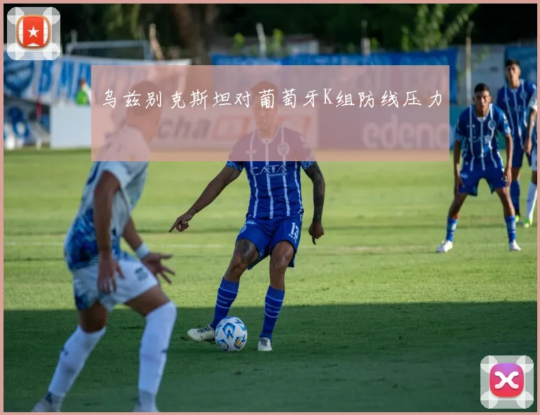 乌兹别克斯坦对葡萄牙K组防线压力