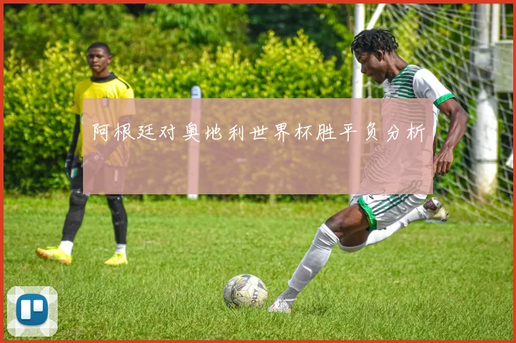 阿根廷对奥地利世界杯胜平负分析