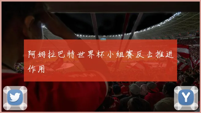 阿姆拉巴特世界杯小组赛反击推进作用