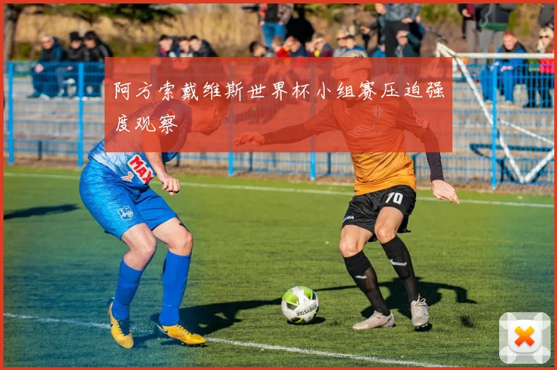 阿方索戴维斯世界杯小组赛压迫强度观察