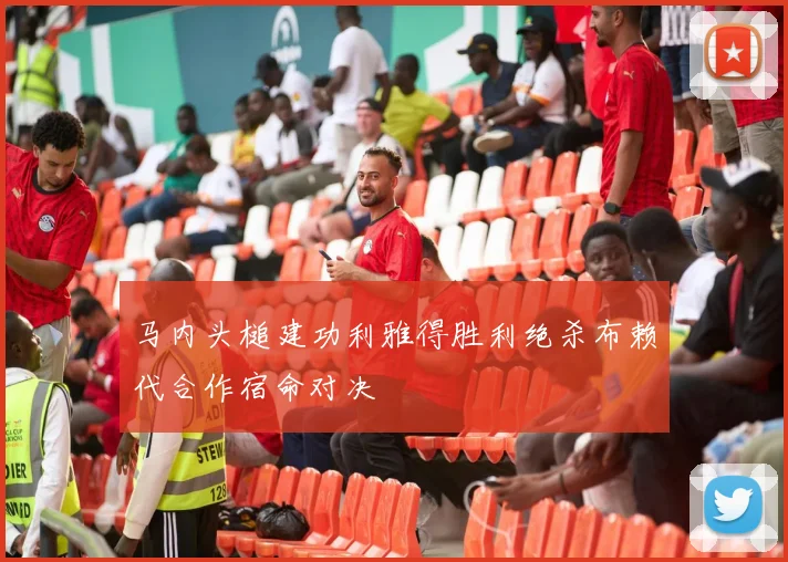 马内头槌建功利雅得胜利绝杀布赖代合作宿命对决