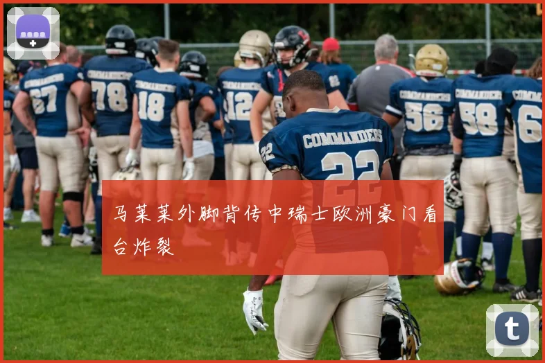 马莱莱外脚背传中瑞士欧洲豪门看台炸裂