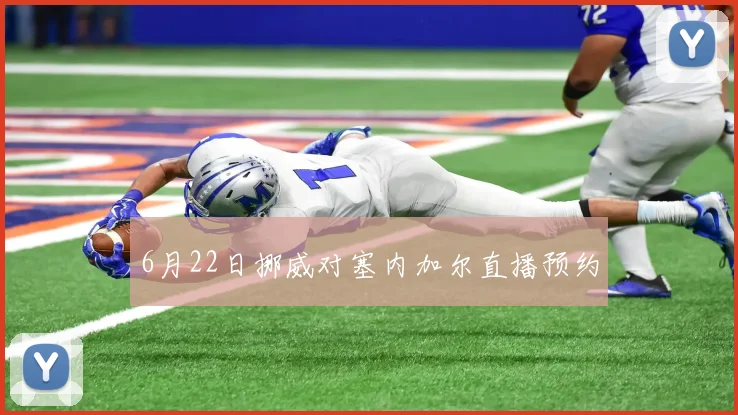 6月22日挪威对塞内加尔直播预约